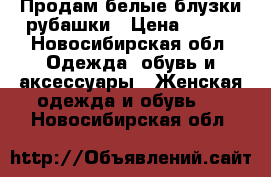 Продам белые блузки-рубашки › Цена ­ 400 - Новосибирская обл. Одежда, обувь и аксессуары » Женская одежда и обувь   . Новосибирская обл.